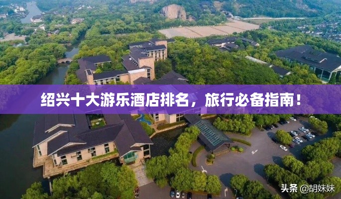 紹興十大游樂酒店排名，旅行必備指南！