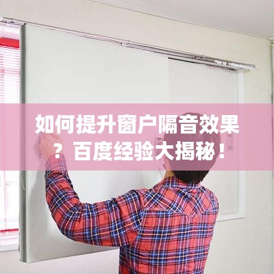 如何提升窗戶(hù)隔音效果？百度經(jīng)驗(yàn)大揭秘！