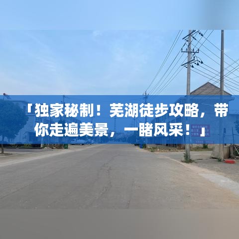 「獨(dú)家秘制！蕪湖徒步攻略，帶你走遍美景，一睹風(fēng)采！」