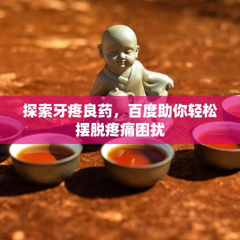 探索牙疼良藥，百度助你輕松擺脫疼痛困擾