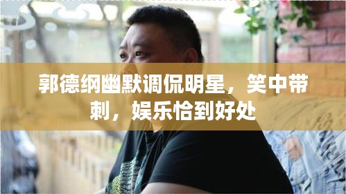 郭德綱幽默調(diào)侃明星，笑中帶刺，娛樂恰到好處