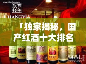 「獨家揭秘，國產紅酒十大排名榜單及其獨特魅力」