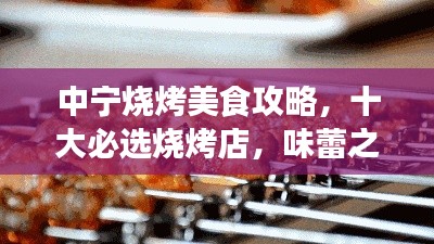 中寧燒烤美食攻略，十大必選燒烤店，味蕾之旅不容錯(cuò)過