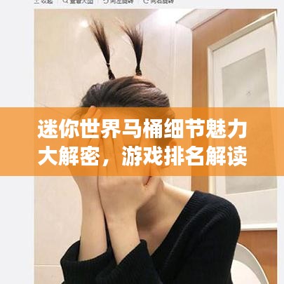 迷你世界馬桶細(xì)節(jié)魅力大解密，游戲排名解讀！