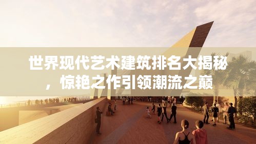 世界現(xiàn)代藝術(shù)建筑排名大揭秘，驚艷之作引領(lǐng)潮流之巔