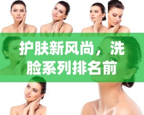 護(hù)膚新風(fēng)尚，洗臉系列排名前十名圖片全解析！
