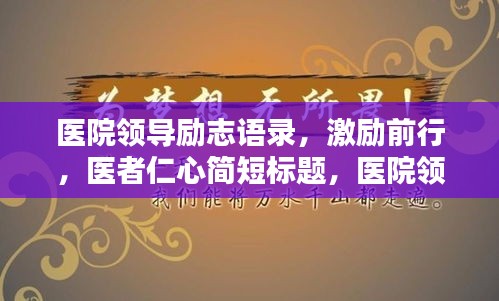 醫(yī)院領(lǐng)導(dǎo)勵(lì)志語錄，激勵(lì)前行，醫(yī)者仁心簡(jiǎn)短標(biāo)題，醫(yī)院領(lǐng)導(dǎo)勵(lì)志箴言，激勵(lì)醫(yī)者仁心之路