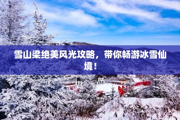 雪山梁絕美風(fēng)光攻略，帶你暢游冰雪仙境！