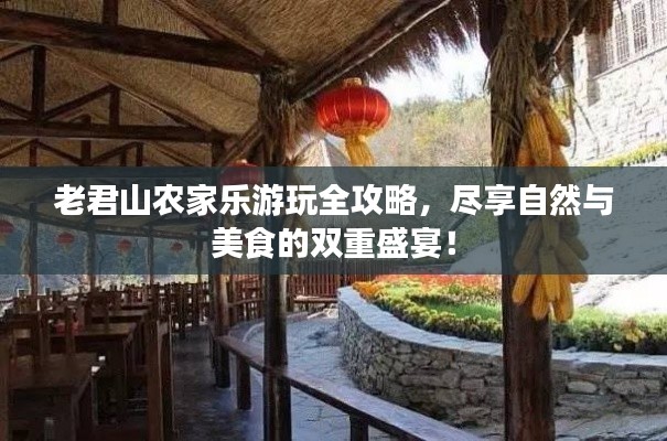 老君山農(nóng)家樂(lè)游玩全攻略，盡享自然與美食的雙重盛宴！