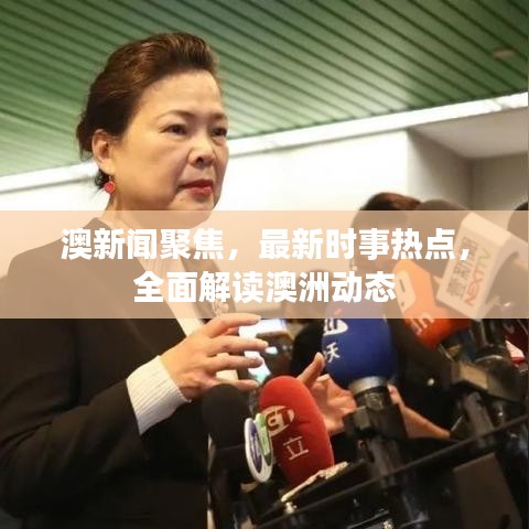 澳新聞聚焦，最新時(shí)事熱點(diǎn)，全面解讀澳洲動(dòng)態(tài)
