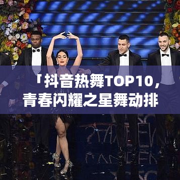 「抖音熱舞TOP10，青春閃耀之星舞動排行榜」