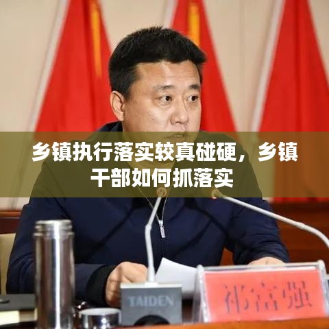 鄉(xiāng)鎮(zhèn)執(zhí)行落實(shí)較真碰硬，鄉(xiāng)鎮(zhèn)干部如何抓落實(shí) 