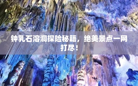 鐘乳石溶洞探險秘籍，絕美景點一網(wǎng)打盡！