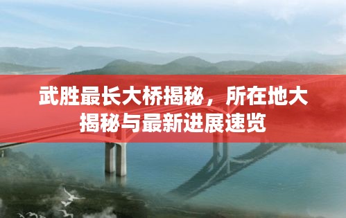 武勝最長大橋揭秘，所在地大揭秘與最新進(jìn)展速覽