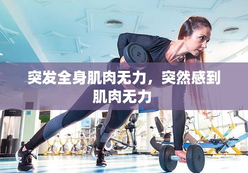 突發(fā)全身肌肉無力，突然感到肌肉無力 