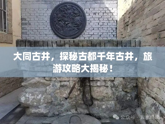 大同古井，探秘古都千年古井，旅游攻略大揭秘！