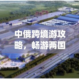 中俄跨境游攻略，暢游兩國魅力，打造完美旅行計劃！