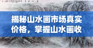 揭秘山水畫市場真實價格，掌握山水畫收藏價值秘籍