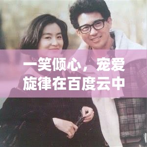 一笑傾心，寵愛旋律在百度云中的美妙回響