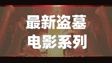 最新盜墓電影系列大全，探險之旅免費觀看