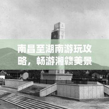 南昌至湖南游玩攻略，暢游湘贛美景，體驗別樣風情
