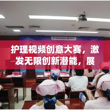 護理視頻創(chuàng)意大賽，激發(fā)無限創(chuàng)新潛能，展現(xiàn)護理創(chuàng)新風采