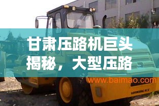 甘肅壓路機巨頭揭秘，大型壓路機公司排名榜單揭曉！