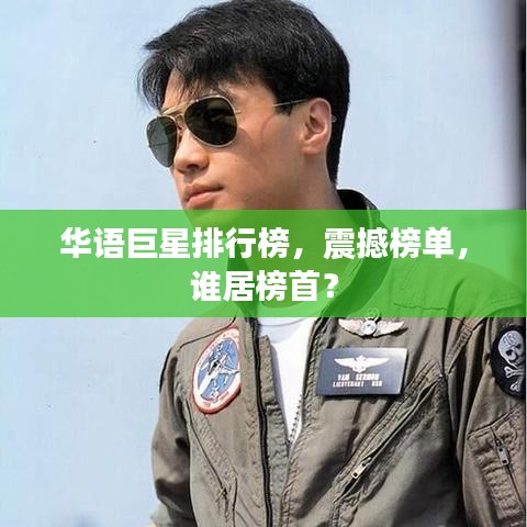 華語巨星排行榜，震撼榜單，誰居榜首？