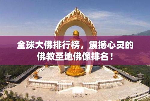 全球大佛排行榜，震撼心靈的佛教圣地佛像排名！