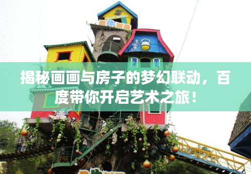 揭秘畫(huà)畫(huà)與房子的夢(mèng)幻聯(lián)動(dòng)，百度帶你開(kāi)啟藝術(shù)之旅！