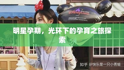 明星孕期，光環(huán)下的孕育之旅探索