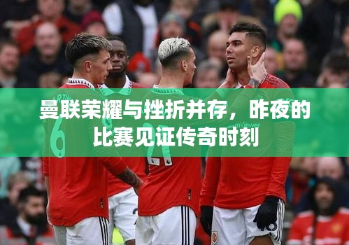曼聯(lián)榮耀與挫折并存，昨夜的比賽見證傳奇時刻