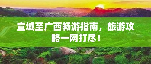 宣城至廣西暢游指南，旅游攻略一網(wǎng)打盡！