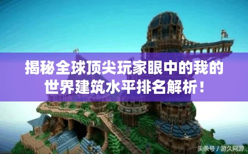 揭秘全球頂尖玩家眼中的我的世界建筑水平排名解析！