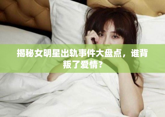揭秘女明星出軌事件大盤點，誰背叛了愛情？