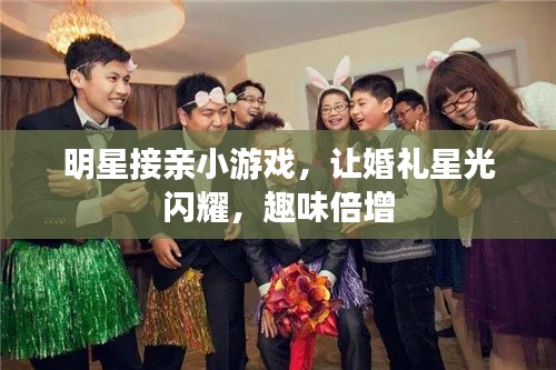 明星接親小游戲，讓婚禮星光閃耀，趣味倍增