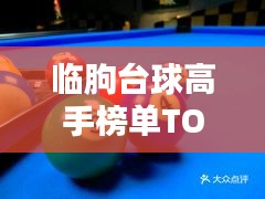 臨朐臺(tái)球高手榜單TOP10，技藝超凡，排名揭秘！