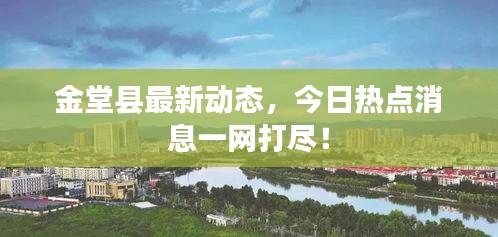 金堂縣最新動(dòng)態(tài)，今日熱點(diǎn)消息一網(wǎng)打盡！