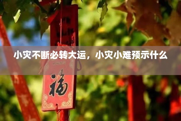 小災(zāi)不斷必轉(zhuǎn)大運(yùn)，小災(zāi)小難預(yù)示什么 