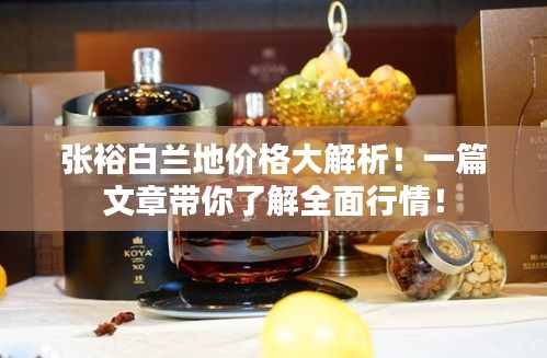 張裕白蘭地價格大解析！一篇文章帶你了解全面行情！