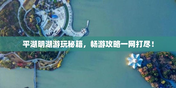 平湖明湖游玩秘籍，暢游攻略一網(wǎng)打盡！