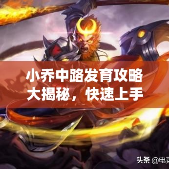 小喬中路發(fā)育攻略大揭秘，快速上手，輕松上分！