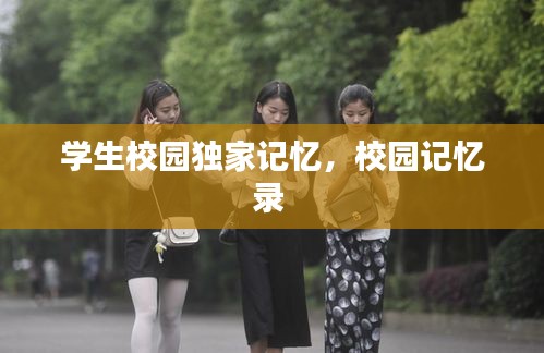 學(xué)生校園獨(dú)家記憶，校園記憶錄 