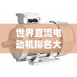 世界直流電動機排名大揭秘，哪些電動機榮登榜首？