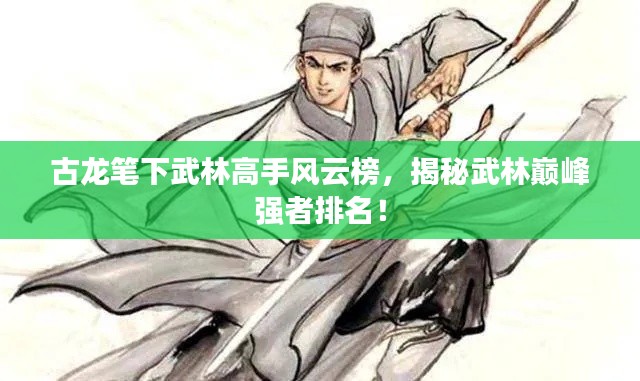 古龍筆下武林高手風(fēng)云榜，揭秘武林巔峰強(qiáng)者排名！