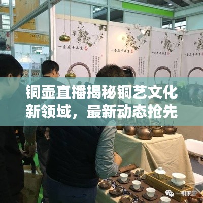 銅壺直播揭秘銅藝文化新領(lǐng)域，最新動(dòng)態(tài)搶先看