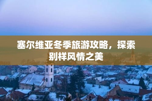 塞爾維亞冬季旅游攻略，探索別樣風(fēng)情之美