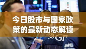 今日股市與國家政策的最新動(dòng)態(tài)解讀，政策影響下的股市走勢(shì)分析