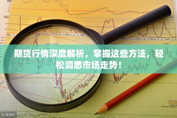 期貨行情深度解析，掌握這些方法，輕松洞悉市場走勢！