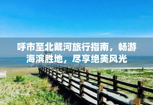呼市至北戴河旅行指南，暢游海濱勝地，盡享絕美風(fēng)光